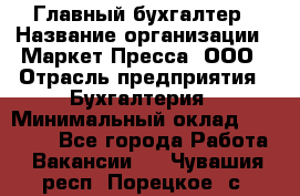 Главный бухгалтер › Название организации ­ Маркет-Пресса, ООО › Отрасль предприятия ­ Бухгалтерия › Минимальный оклад ­ 35 000 - Все города Работа » Вакансии   . Чувашия респ.,Порецкое. с.